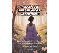 HEILUNG DES INNEREN KINDES - Arbeitsbuch: Ein transformativer Leitfaden, um sich wieder mit seinem wahren Selbst zu verbinden.