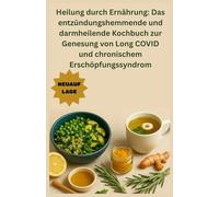 Heilung durch Ernährung: Das entzündungshemmende und darmheilende Kochbuch zur Genesung von Long COVID und chronischem Erschöpfungssyndrom