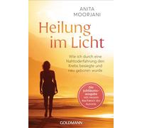 Heilung im Licht: Wie ich durch eine Nahtoderfahrung den Krebs besiegte und neu geboren wurde - Die Jubiläumsausgabe mit neuem Nachwort der Autorin