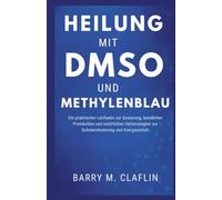 HEILUNG MIT DMSO UND METHYLENBLAU: Ein praktischer Leitfaden zur Dosierung, bewährten Protokollen und natürlichen Heilstrategien zur Schmerzlinderung und Energiezufuhr