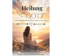 Heilung mit Gott (Andacht für inneren Frieden, Befreiung von Schmerz und neue Hoffnung): Tägliche Bibelverse, Besinnungen und Gebete, die dir helfen, Schmerz loszulassen, dein Herz zu heilen und Gotte