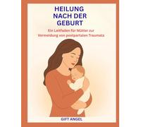 HEILUNG NACH DER GEBURT: Ein Leitfaden für Mütter zur Vermeidung von postpartalen Traumata