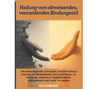 Heilung vom abweisenden, vermeidenden Bindungsstil: Ihr persönlicher Leitfaden, um emotionale Distanz zu überwinden, sich emotional zu erholen, sinnvolle Verbindungen aufzubauen und Liebe zu finden