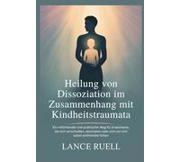 Heilung von Dissoziation im Zusammenhang mit Kindheitstraumata: Ein mitfühlender und praktischer Weg für Erwachsene, die sich verschließen, abschalten oder sich von sich selbst entfremdet fühle