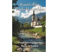 Heimat erleben - Geschichten erzählen: Bayern & Franken: Literarische Reisen durch Deutschland (Heimat erleben - Geschichten erzählen - Literarische Reisen durch Deutschland)