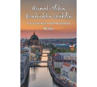 Heimat erleben - Geschichten erzählen: Berlin: Literarische Reisen durch Deutschland