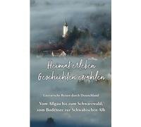Heimat erleben - Geschichten erzählen: Vom Allgäu bis zum Schwarzwald, vom Bodensee zur Schwäbischen Alb: Literarische Reisen durch Deutschland: 6 ... - Literarische Reisen durch Deutschland)