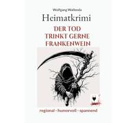Heimatkrimi - Der Tod trinkt gerne Frankenwein: regional - humorvoll - spannend