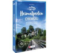 Heimatperlen Chiemgau: Dein perfekter Ausflugstag. 30 Ideen für eine gute Zeit