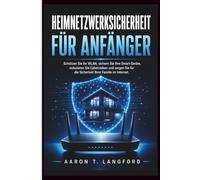 Heimnetzwerksicherheit für Anfänger: Schützen Sie Ihr WLAN, sichern Sie Ihre Smart-Geräte, reduzieren Sie Cyberrisiken und sorgen Sie für die Sicherheit Ihrer Familie im Internet.