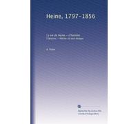 Heine, 1797-1856: La vie de Heine.--L'homme. L'?uvre.--Heine et son temps