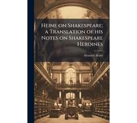 Heine on Shakespeare; a Translation of his Notes on Shakespeare Heroines