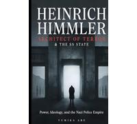 Heinrich Himmler: Architect of Terror and the SS State - Power, Ideology, and the Nazi Police Empire