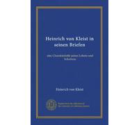 Heinrich von Kleist in seinen Briefen: eine Charakteristik seines Lebens und Schaffens