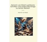Heinrich von Kleist's politische Schriften und andere Nachträge zu seinen Werken (Classic Books)
