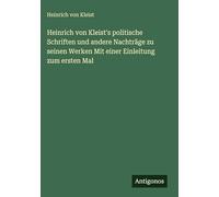 Heinrich von Kleist's politische Schriften und andere Nachträge zu seinen Werken Mit einer Einleitung zum ersten Mal