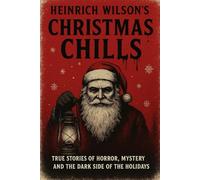 Heinrich Wilson’s Christmas Chills: True Stories of Horror, Mystery, and the Dark Side of the Holidays
