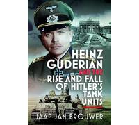 Heinz Guderian and the Rise and Fall of Hitler’s Tank Units