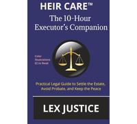 Heir Care™ The 10-Hour Executor’s Companion: Practical Legal Guide to Settle the Estate, Avoid Probate, and Keep the Peace