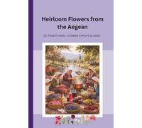 Heirloom Flowers from the Aegean: 10 Traditional Flower Syrups & Jams Inspired by the Aegean (Heirloom Memories)