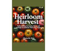 Heirloom Harvest: Rediscovering the Beauty, Flavor, and Heritage of Tomatoes That Time Forgot
