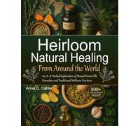 Heirloom Natural Healing From Around the World: An A-Z Herbal Exploration of Passed Down Folk Remedies and Traditional Wellness Practices