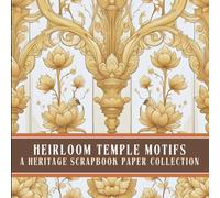 Heirloom Temple Motifs - A Heritage Scrapbook Paper Collection: Lotuses, Peacocks, Mandalas, Ornate Sacred Designs & Carvings