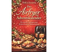 Heiß & Knusprig - Der Airfryer Adventskalender: Das Adventskalender Kochbuch für knusprige Genussmomente - einfache Airfryer-Rezepte, moderne Wohlfühlküche & kreative Ideen für die Weihnachtszeit