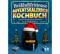 Heißluftfritteuse Adventskalender Kochbuch: 24 leckere Rezepte für die Adventszeit aus der Heißluftfritteuse.