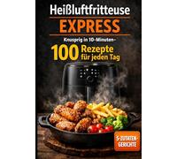 Heißluftfritteuse Express: Knusprig in 10-Minuten- 100 Rezepte für jeden Tag - 5-Zutaten-Gerichte, One-Basket & ohne Vorheizen, passend für alle gängigen Modelle