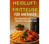 Heißluftfritteuse für Anfänger: 100 einfache & leckere Rezepte für jeden Tag