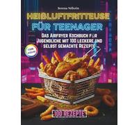 Heißluftfritteuse für Teenager : Das Airfryer Kochbuch für Jugendliche mit 100 leckere und selbst gemachte Rezepte