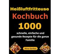 Heißluftfritteuse Kochbuch: 1000 schnelle, einfache und gesunde Rezepte für die ganze Familie