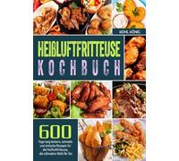 Heißluftfritteuse Kochbuch: 600 Tage lang leckere, schnelle und einfache Rezepte für die Heißluftfritteuse, die ultimative Wahl für Sie