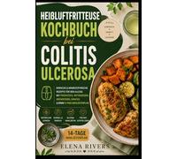 HEIßLUFTFRITTEUSE KOCHBUCH BEI COLITIS ULCEROSA: Einfache, schonende und unkomplizierte Rezepte für die Heißluftfritteuse - für Alltagsgerichte, Essensplanung und stressfreies Kochen