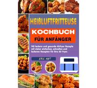 Heißluftfritteuse Kochbuch für Anfänger: 142 leckere und gesunde Airfryer Rezepte mit vielen einfachen, schnellen und leckeren Rezepten für Ihre Air Fryer.