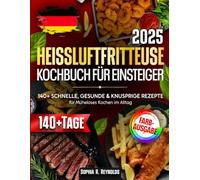 Heißluftfritteuse-Kochbuch für Einsteiger: 140+ Schnelle, Gesunde & Knusprige Rezepte für Müheloses Kochen im Alltag