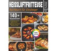 Heißluftfritteuse-Kochbuch für Einsteiger: Knusprige Gerichte ganz einfach - Entdecke den Genuss gesunder Küche mit deiner Air Fryer