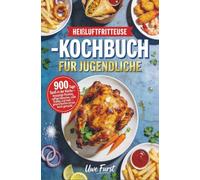 Heißluftfritteuse-Kochbuch für Jugendliche: 900 Tage Spaß in der Küche - knusprige Pommes, saftige Hähnchen, süße Snacks und mehr - gesund kochen lernen leicht gemacht