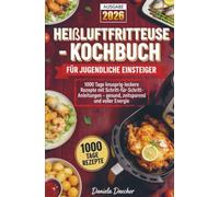 Heißluftfritteuse-Kochbuch für jugendliche Einsteiger: 1000 Tage knusprig-leckere Rezepte mit Schritt-für-Schritt-Anleitungen - gesund, zeitsparend und voller Energie