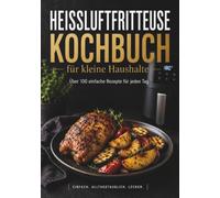 Heißluftfritteuse Kochbuch für kleine Haushalte und 1-2 Personen: Für Anfänger, Singles, Studenten und Senioren - einfache Rezepte für den Alltag