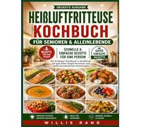 HEIßLUFTFRITTEUSE KOCHBUCH FÜR SENIOREN & ALLEINLEBENDE: Schnelle & einfache Rezepte für eine Person: Ein Anfänger-Kochbuch in Großdruck mit gesunden ... und leicht verständlichen Anleitungen