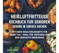 Heißluftfritteuse Kochbuch für Senioren - Gesund & einfach kochen: Fettarme Wohlfühlrezepte für jeden Tag - ideal für Anfänger und eine bewusste Ernährung