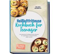 Heißluftfritteuse Kochbuch für Teenager: Die leckersten Einsteiger-Airfryer-Rezepte für Jugendliche im Handumdrehen selber machen - inkl. Sandwiches, Wraps, gesunden Pommes uvm.
