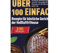 Heißluftfritteuse Kochbuch: Über 100 einfache Rezepte für köstliche Gerichte aus der Heißluftfritteuse: Knusprig, vielfältig & gesund genießen ohne Öl ... Rezeptbuch mit Nährwertangaben für jeden Tag