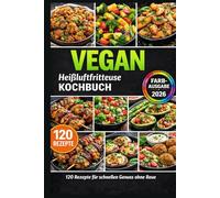 Heißluftfritteuse Kochbuch VEGAN: 120 schnelle 5-Zutaten-Rezepte: knusprig, familientauglich & günstig - inkl. genialer Tipps, Gelingtricks und Farbfotos