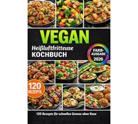 Heißluftfritteuse Kochbuch VEGAN: 120 schnelle 5-Zutaten-Rezepte: knusprig, familientauglich & günstig - inkl. genialer Tipps, Gelingtricks und Farbfotos
