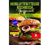 Heißluftfritteuse Kochbuch Vegetarisch: Veggie mit Geschmack! Mit 130+ leckeren Rezepten für die ganze Familie