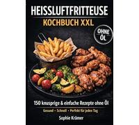 Heissluftfritteuse Kochbuch XXL: 150 knusprige & einfache Rezepte ohne Öl - gesund, schnell & perfekt für jeden Tag