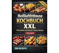 Heißluftfritteuse Kochbuch XXL 200 schnelle, kalorienarme 5-Zutaten-Rezepte: Knusprig, familientauglich & günstig - mit Tipps, Tricks und Farbfotos